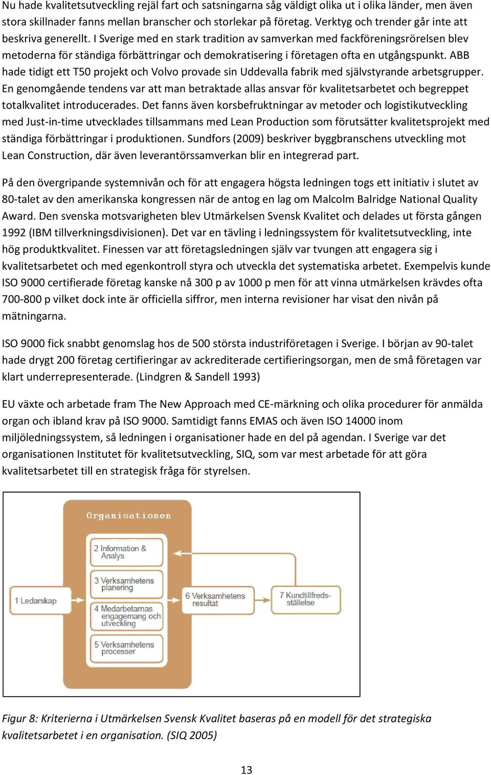 I Sverige med en stark tradition av samverkan med fackföreningsrörelsen blev metoderna för ständiga förbättringar och demokratisering i företagen ofta en utgångspunkt.