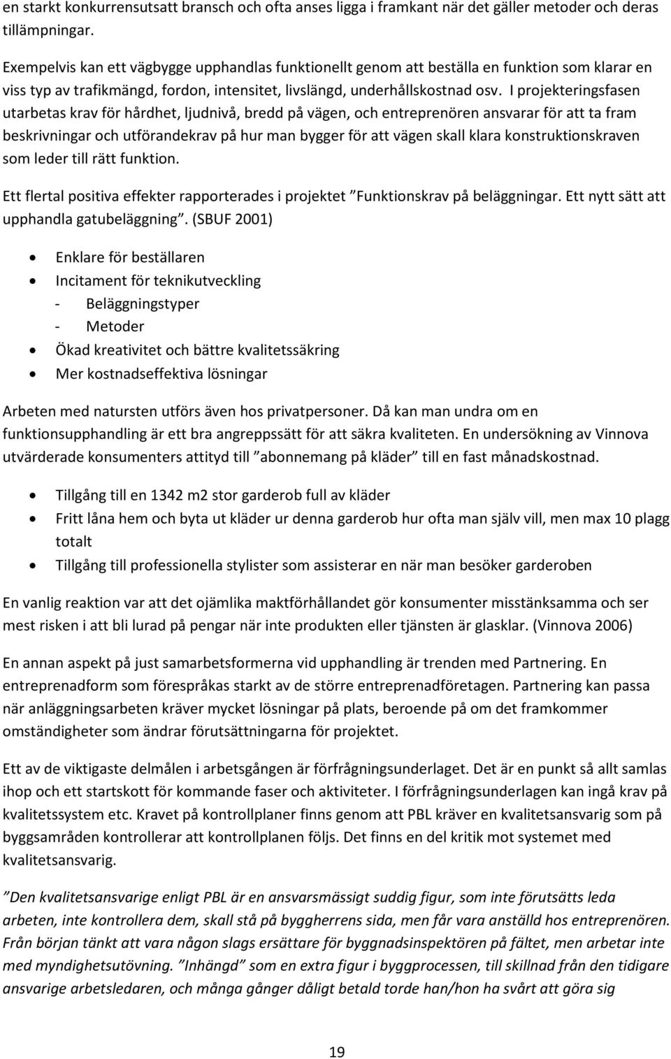 I projekteringsfasen utarbetas krav för hårdhet, ljudnivå, bredd på vägen, och entreprenören ansvarar för att ta fram beskrivningar och utförandekrav på hur man bygger för att vägen skall klara