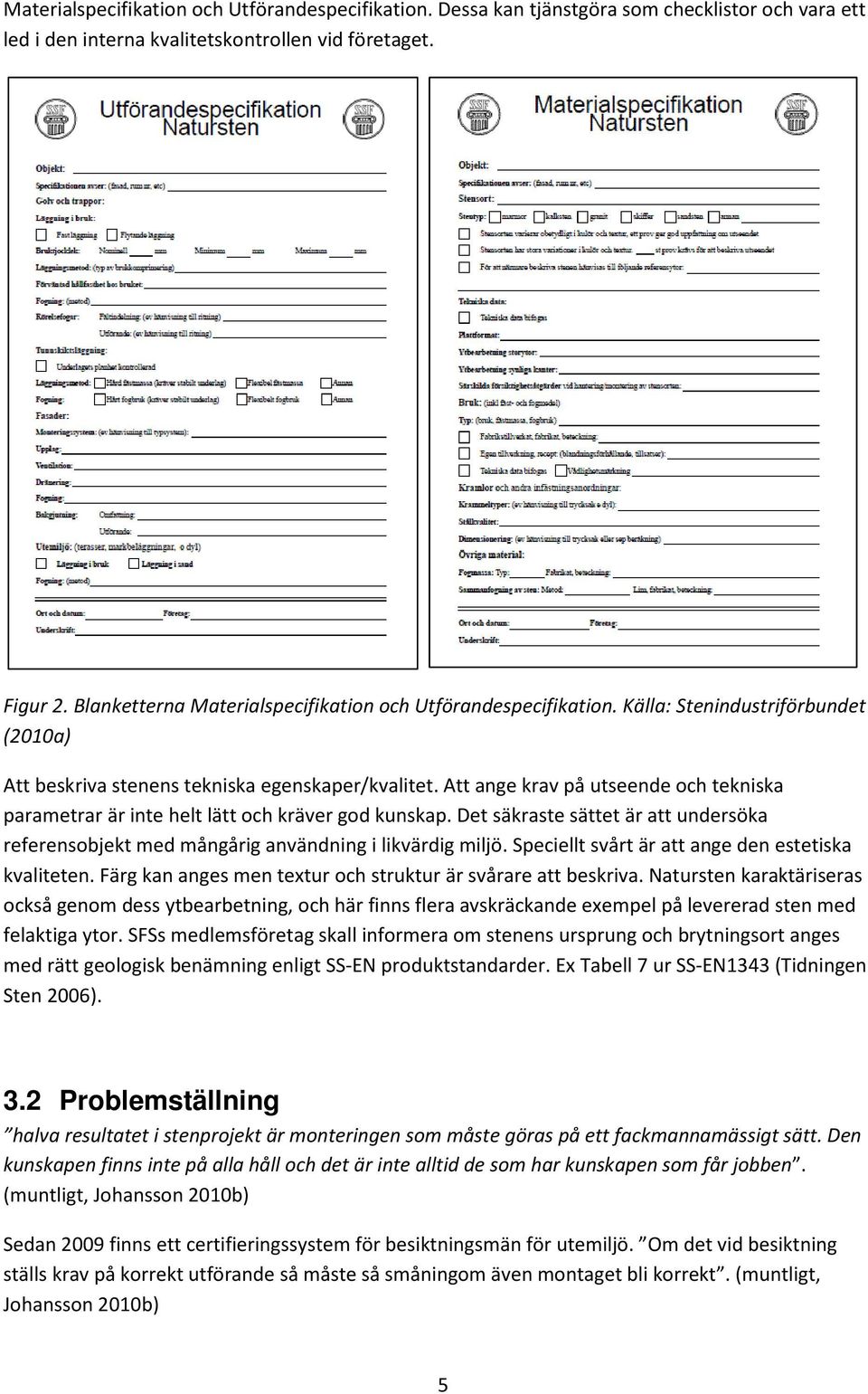 Att ange krav på utseende och tekniska parametrar är inte helt lätt och kräver god kunskap. Det säkraste sättet är att undersöka referensobjekt med mångårig användning i likvärdig miljö.