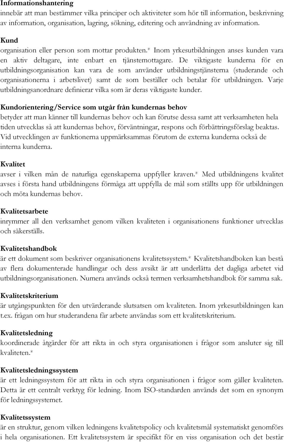 De viktigaste kunderna för en utbildningsorganisation kan vara de som använder utbildningstjänsterna (studerande och organisationerna i arbetslivet) samt de som beställer och betalar för utbildningen.