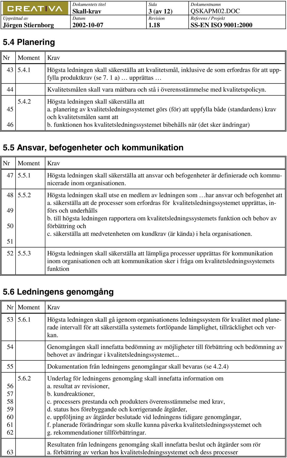 planering av kvalitetsledningssystemet görs (för) att uppfylla både (standardens) krav och kvalitetsmålen samt att b. funktionen hos kvalitetsledningssystemet bibehålls när (det sker ändringar) 5.