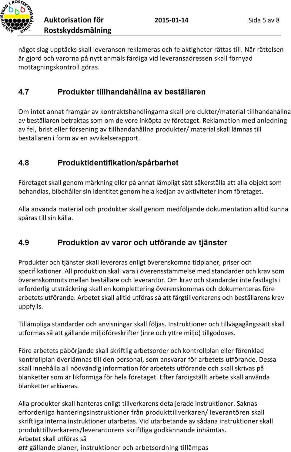 7 Produkter tillhandahållna av beställaren Om intet annat framgår av kontraktshandlingarna skall pro dukter/material tillhandahållna av beställaren betraktas som om de vore inköpta av företaget.