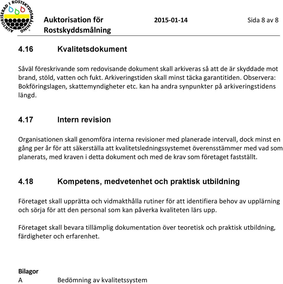 17 Intern revision Organisationen skall genomföra interna revisioner med planerade intervall, dock minst en gång per år för att säkerställa att kvalitetsledningssystemet överensstämmer med vad som