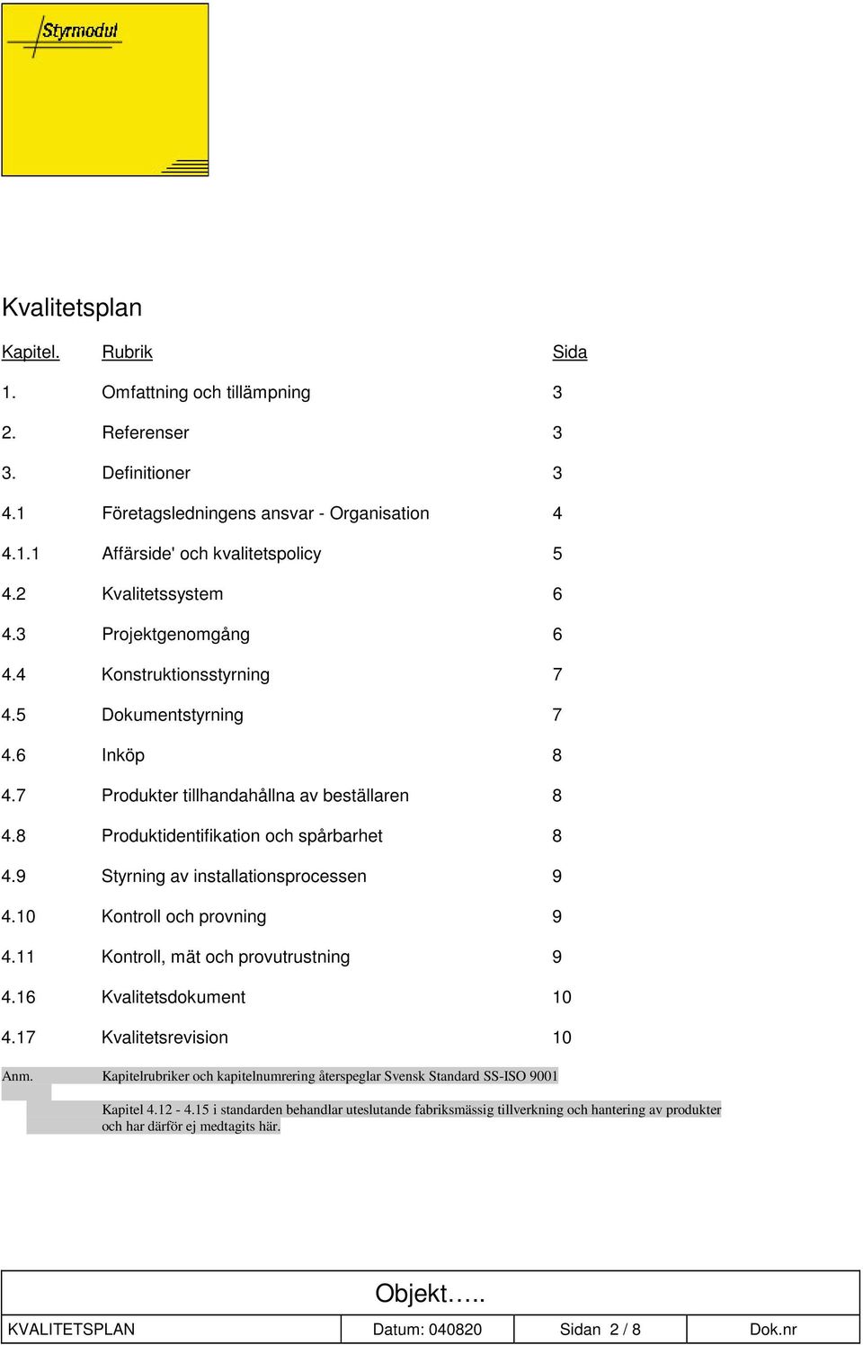 9 Styrning av installationsprocessen 9 4.10 Kontroll och provning 9 4.11 Kontroll, mät och provutrustning 9 4.16 Kvalitetsdokument 10 4.17 Kvalitetsrevision 10 Anm.