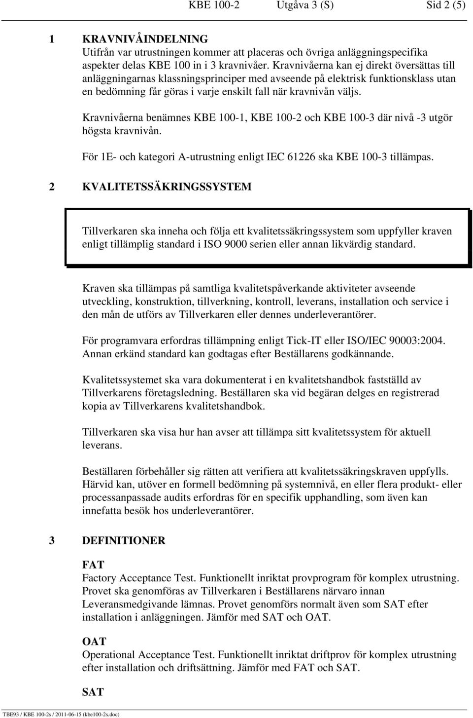 Kravnivåerna benämnes KBE 100-1, KBE 100-2 och KBE 100-3 där nivå -3 utgör högsta kravnivån. För 1E- och kategori A-utrustning enligt IEC 61226 ska KBE 100-3 tillämpas.