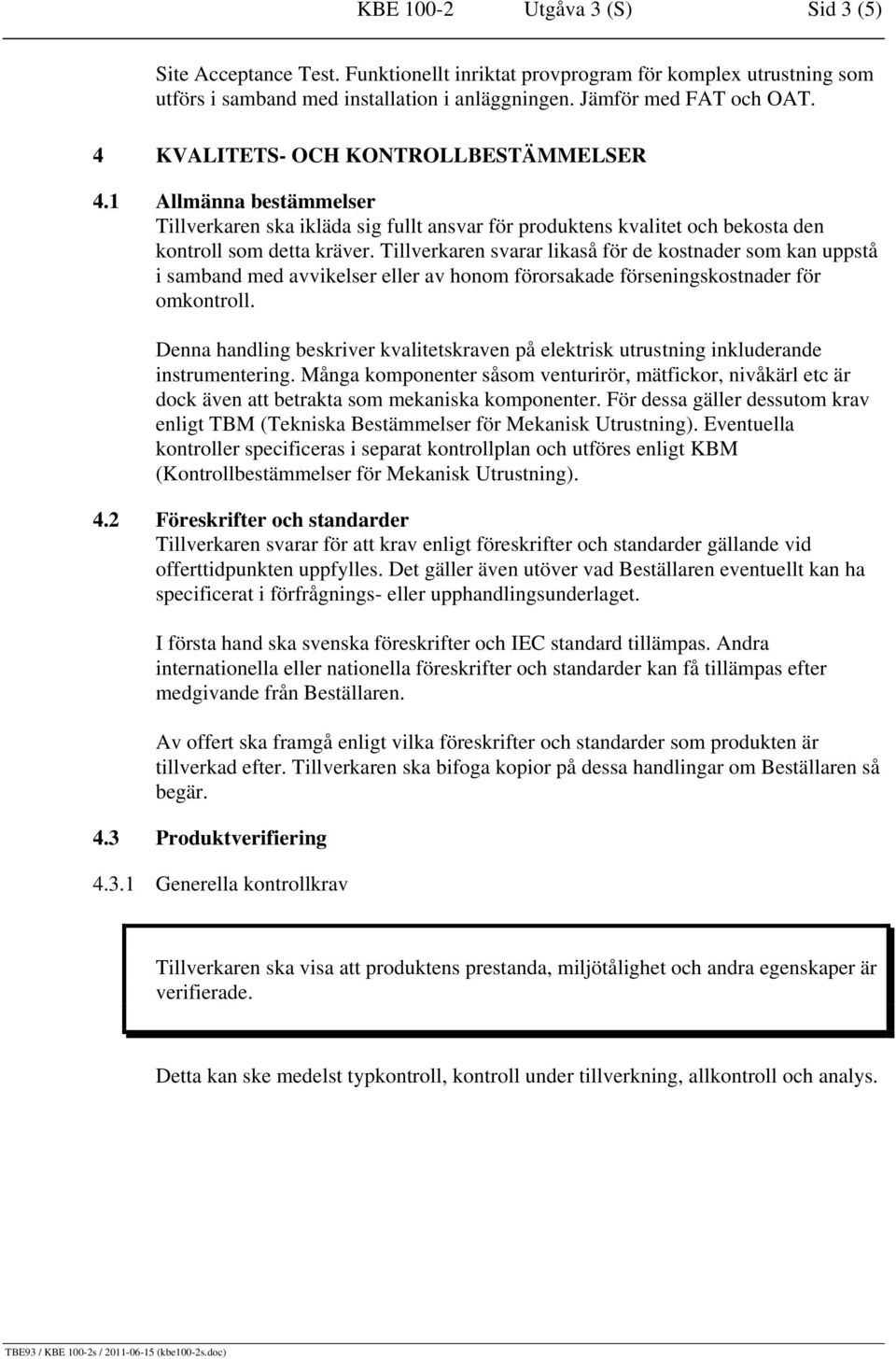 Tillverkaren svarar likaså för de kostnader som kan uppstå i samband med avvikelser eller av honom förorsakade förseningskostnader för omkontroll.