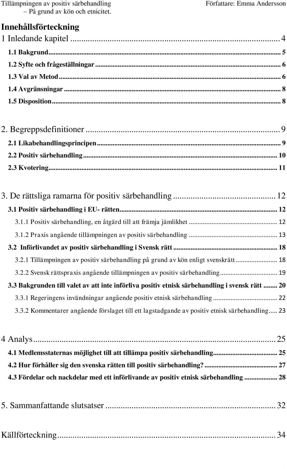 .. 12 3.1.2 Praxis angående tillämpningen av positiv särbehandling... 13 3.2 Införlivandet av positiv särbehandling i Svensk rätt... 18 3.2.1 Tillämpningen av positiv särbehandling på grund av kön enligt svenskrätt.