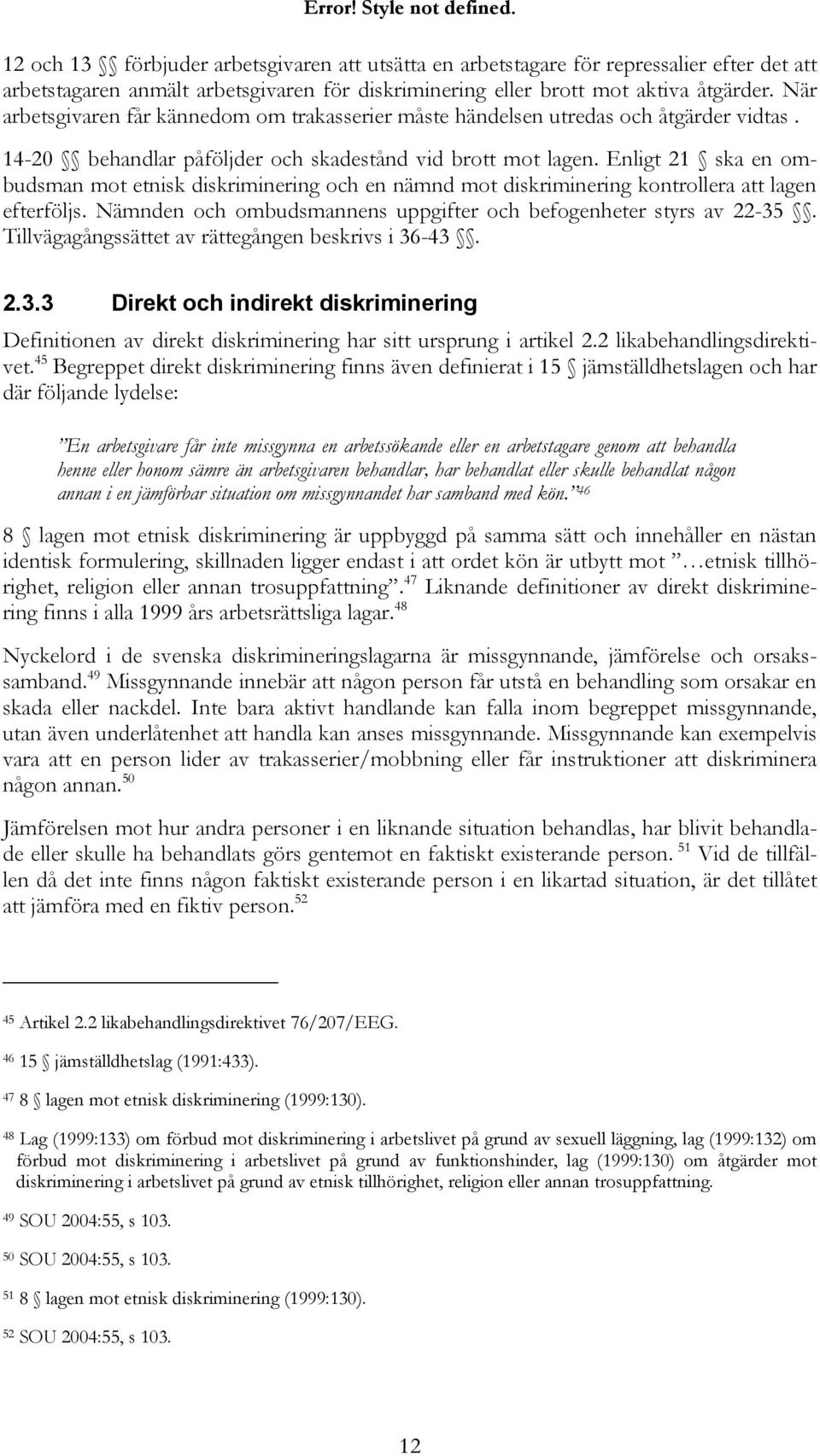 Enligt 21 ska en ombudsman mot etnisk diskriminering och en nämnd mot diskriminering kontrollera att lagen efterföljs. Nämnden och ombudsmannens uppgifter och befogenheter styrs av 22-35.