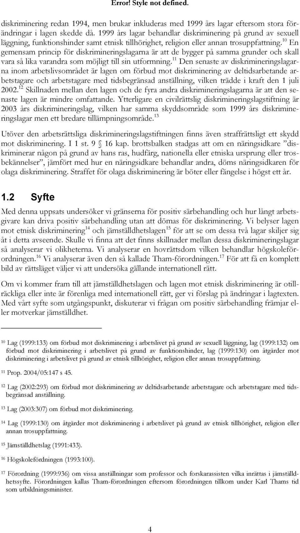 10 En gemensam princip för diskrimineringslagarna är att de bygger på samma grunder och skall vara så lika varandra som möjligt till sin utformning.