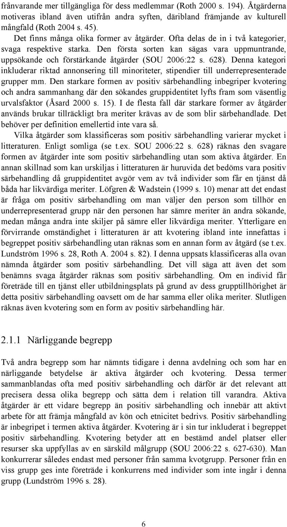 Den första sorten kan sägas vara uppmuntrande, uppsökande och förstärkande åtgärder (SOU 2006:22 s. 628).