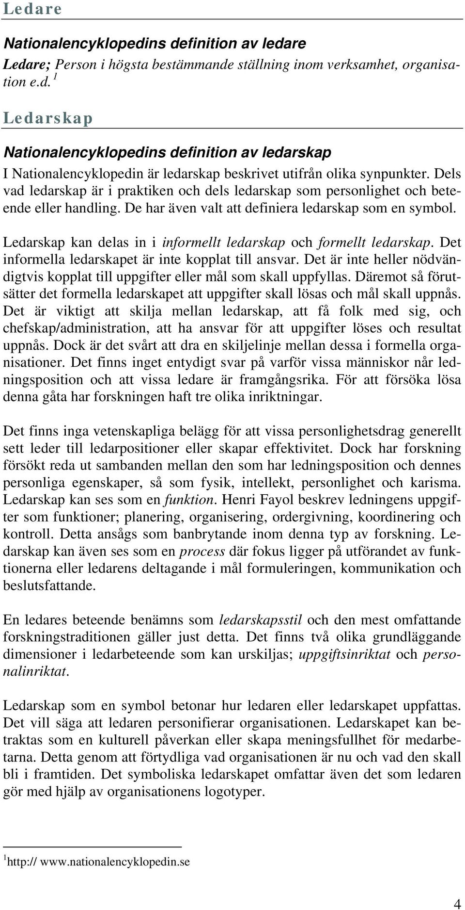 Ledarskap kan delas in i informellt ledarskap och formellt ledarskap. Det informella ledarskapet är inte kopplat till ansvar.