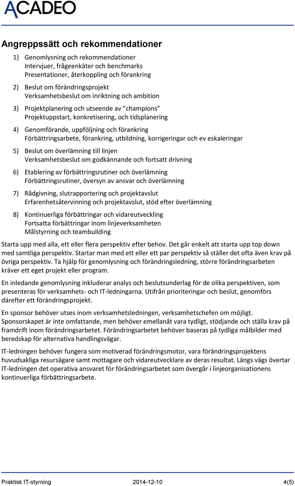 Förbättringsarbete, förankring, utbildning, korrigeringar och ev eskaleringar 5) Beslut om överlämning till linjen Verksamhetsbeslut om godkännande och fortsatt drivning 6) Etablering av