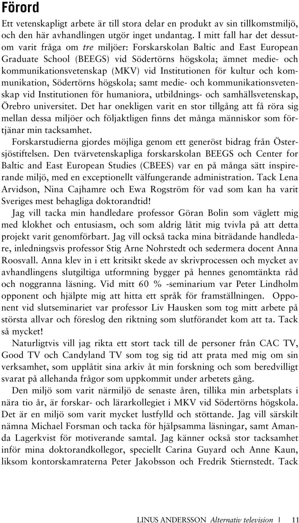 Institutionen för kultur och kommunikation, Södertörns högskola; samt medie- och kommunikationsvetenskap vid Institutionen för humaniora, utbildnings- och samhällsvetenskap, Örebro universitet.