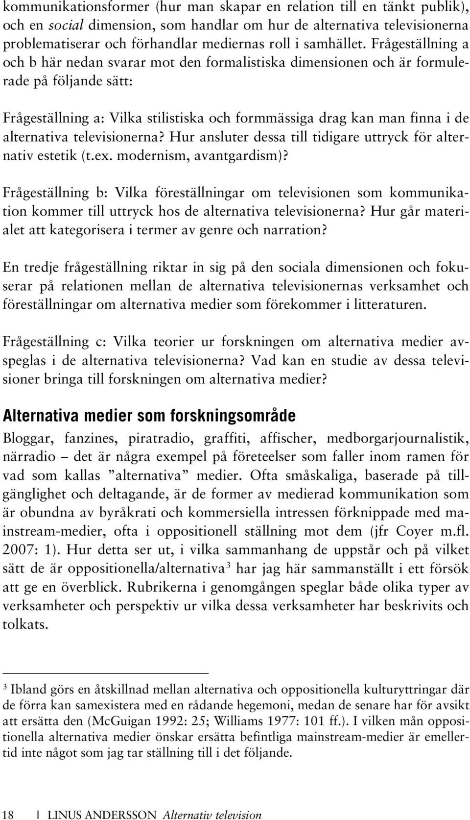 Frågeställning a och b här nedan svarar mot den formalistiska dimensionen och är formulerade på följande sätt: Frågeställning a: Vilka stilistiska och formmässiga drag kan man finna i de alternativa