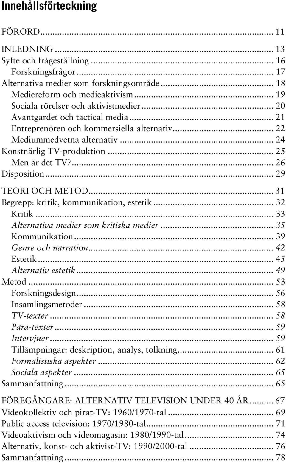 .. 25 Men är det TV?... 26 Disposition... 29 TEORI OCH METOD... 31 Begrepp: kritik, kommunikation, estetik... 32 Kritik... 33 Alternativa medier som kritiska medier... 35 Kommunikation.