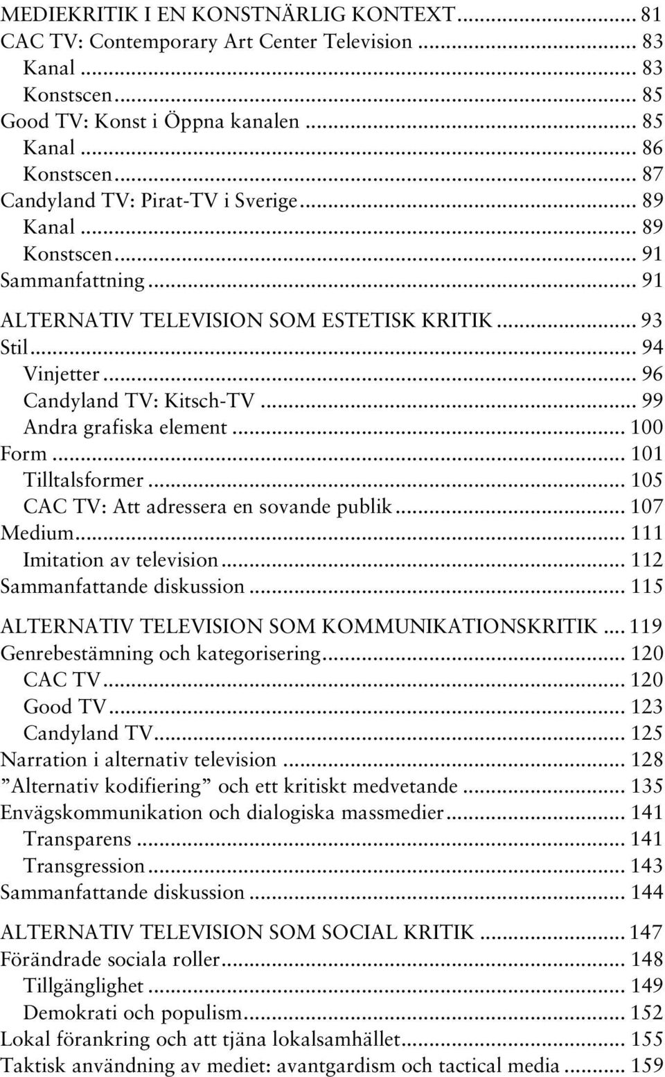 .. 99 Andra grafiska element... 100 Form... 101 Tilltalsformer... 105 CAC TV: Att adressera en sovande publik... 107 Medium... 111 Imitation av television... 112 Sammanfattande diskussion.