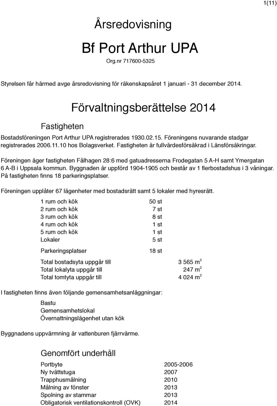 Fastigheten är fullvärdesförsäkrad i Länsförsäkringar. Föreningen äger fastigheten Fålhagen 28:6 med gatuadresserna Frodegatan 5 A-H samt Ymergatan 6 A-B i Uppsala kommun.