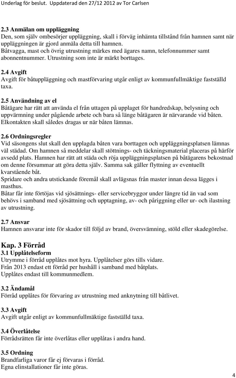 Båtvagga, mast och övrig utrustning märkes med ägares namn, telefonnummer samt abonnentnummer. Utrustning som inte är märkt borttages. 2.