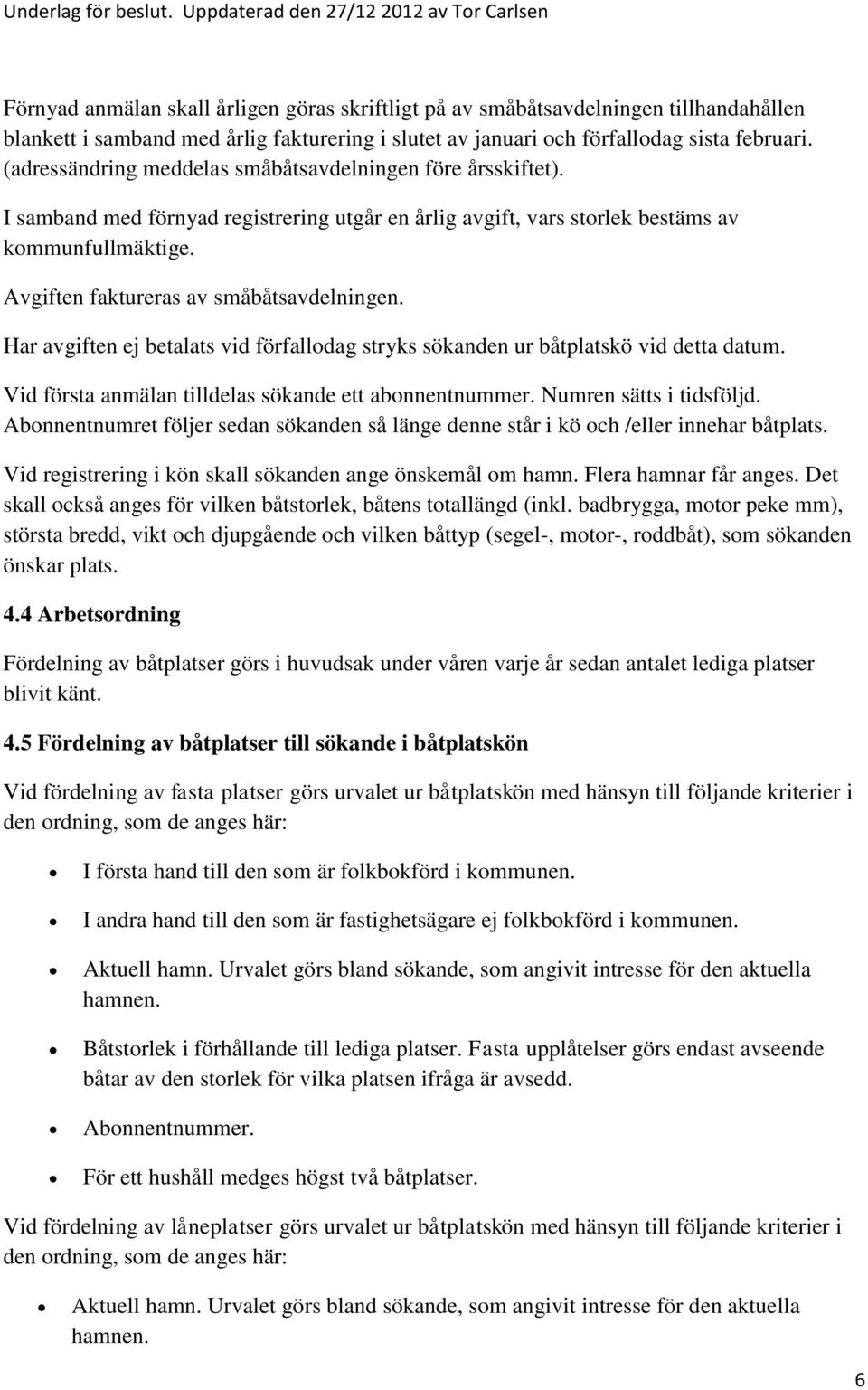 förfallodag sista februari. (adressändring meddelas småbåtsavdelningen före årsskiftet). I samband med förnyad registrering utgår en årlig avgift, vars storlek bestäms av kommunfullmäktige.