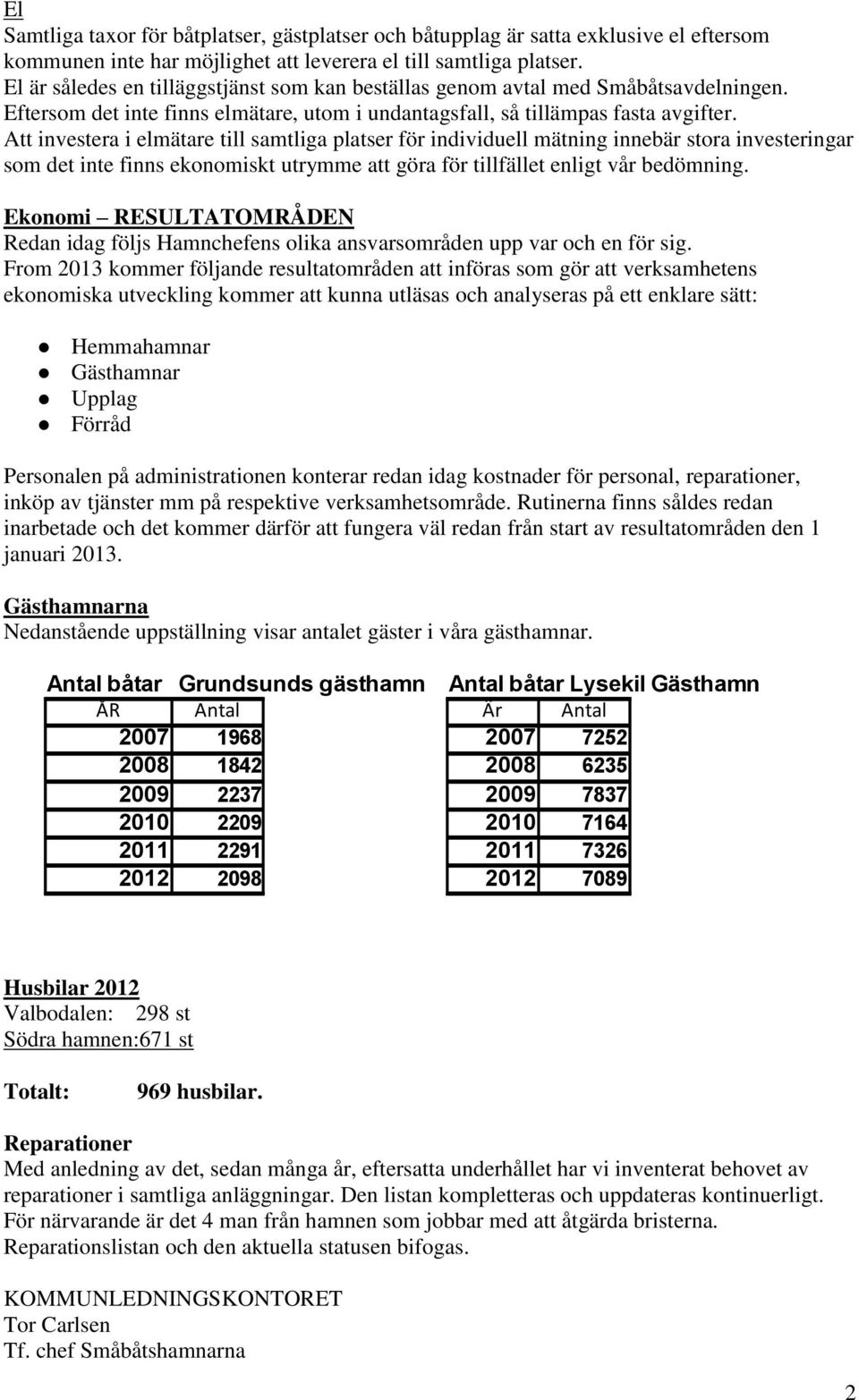 Att investera i elmätare till samtliga platser för individuell mätning innebär stora investeringar som det inte finns ekonomiskt utrymme att göra för tillfället enligt vår bedömning.