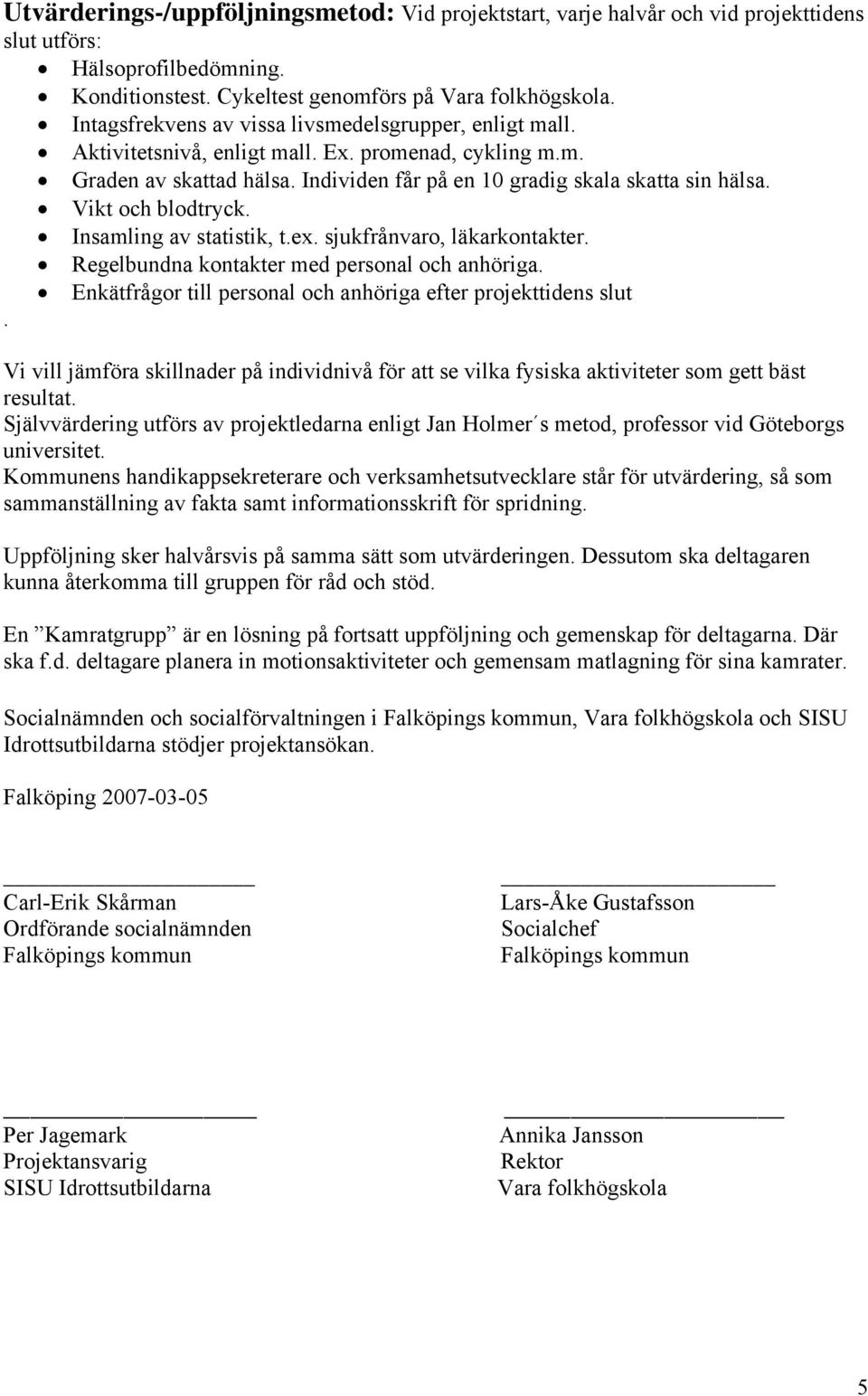 Vikt och blodtryck. Insamling av statistik, t.ex. sjukfrånvaro, läkarkontakter. Regelbundna kontakter med personal och anhöriga. Enkätfrågor till personal och anhöriga efter projekttidens slut.