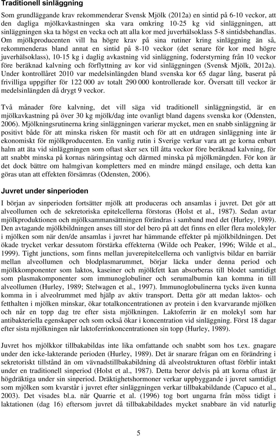 Om mjölkproducenten vill ha högre krav på sina rutiner kring sinläggning än så, rekommenderas bland annat en sintid på 8-10 veckor (det senare för kor med högre juverhälsoklass), 10-15 kg i daglig