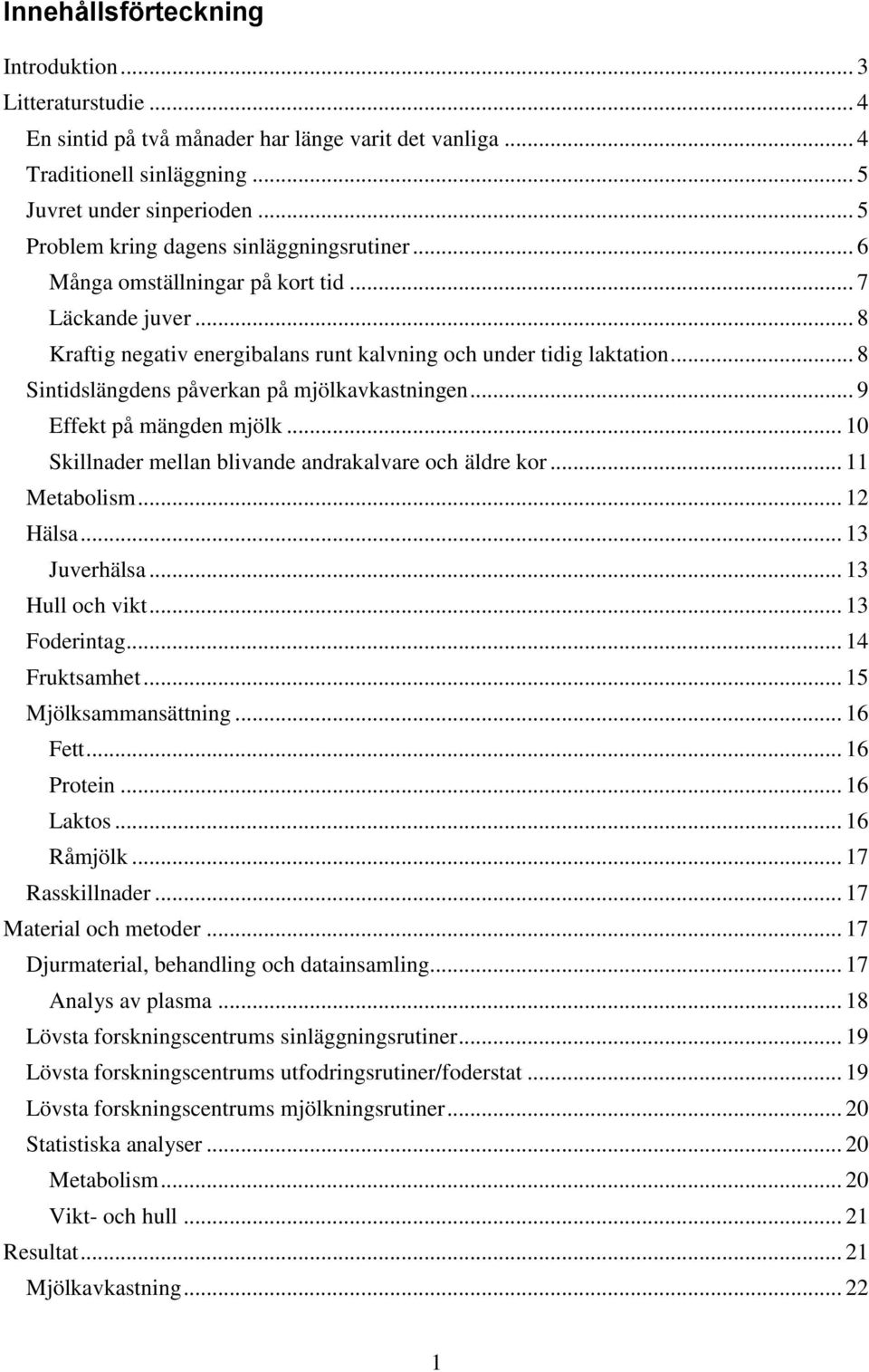 .. 8 Sintidslängdens påverkan på mjölkavkastningen... 9 Effekt på mängden mjölk... 10 Skillnader mellan blivande andrakalvare och äldre kor... 11 Metabolism... 12 Hälsa... 13 Juverhälsa.