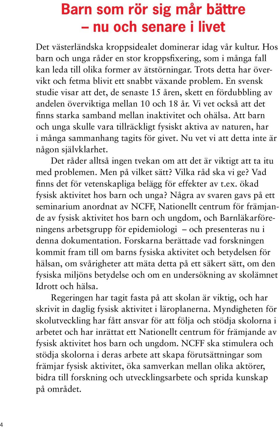 En svensk studie visar att det, de senaste 15 åren, skett en fördubbling av andelen överviktiga mellan 10 och 18 år. Vi vet också att det finns starka samband mellan inaktivitet och ohälsa.