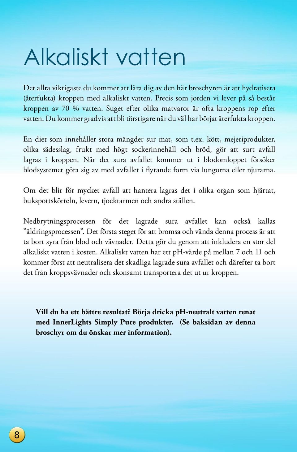 Du kommer gradvis att bli törstigare när du väl har börjat återfukta kroppen. En diet som innehåller stora mängder sur mat, som t.ex.