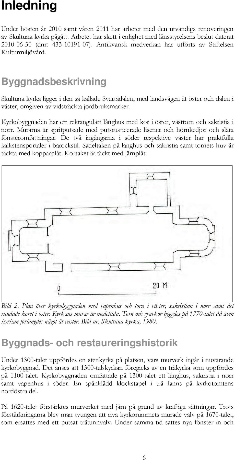 Byggnadsbeskrivning Skultuna kyrka ligger i den så kallade Svartådalen, med landsvägen åt öster och dalen i väster, omgiven av vidsträckta jordbruksmarker.