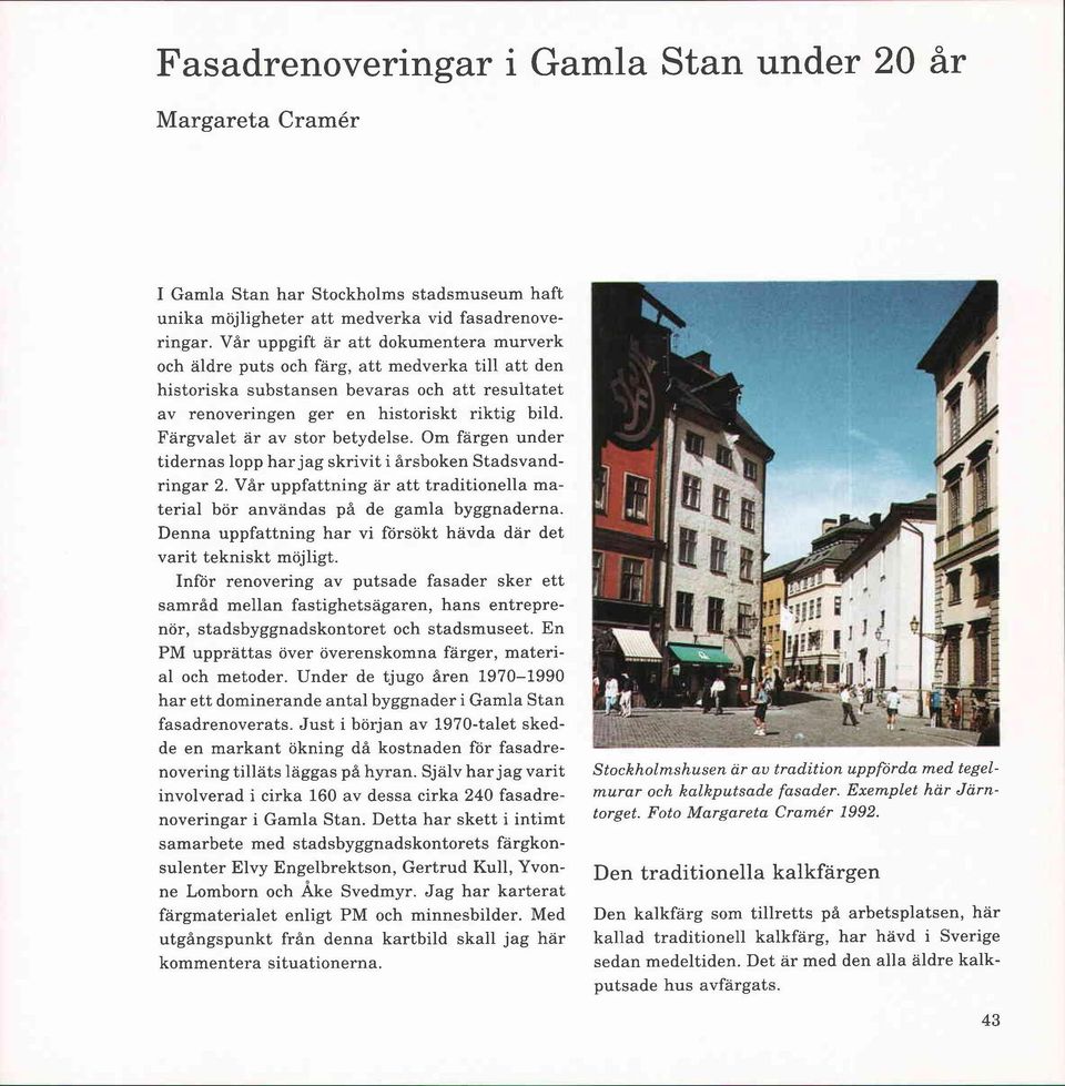 Färgvalet ar av stor betydelse. Om färgen under tidernas lopp har jag skrivit i årsboken Stadsvandringar 2. Vår uppfattning är att traditionella material bör användas på de gamla byggnaderna.