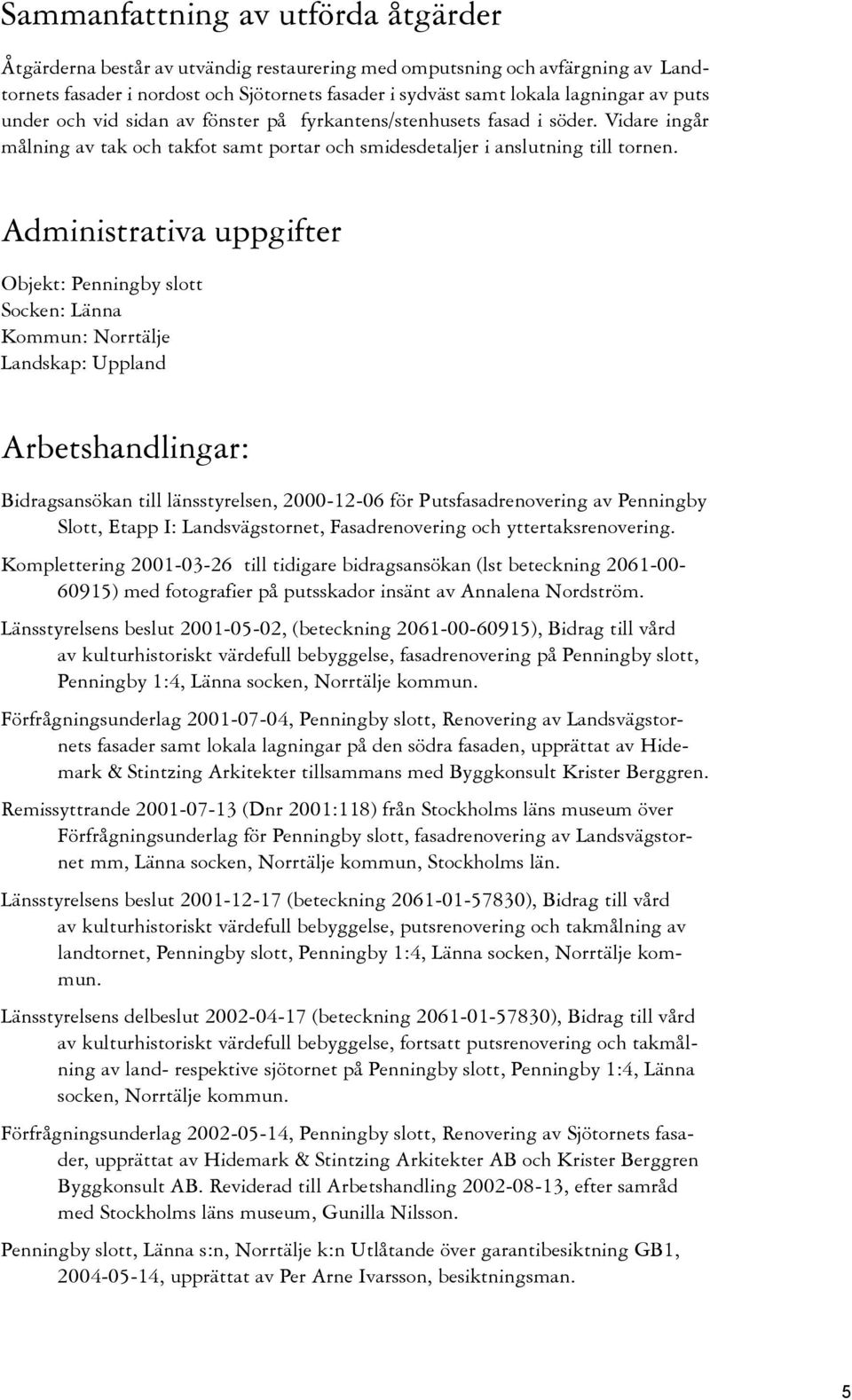 Administrativa uppgifter Objekt: Penningby slott Socken: Länna Kommun: Norrtälje Landskap: Uppland Arbetshandlingar: Bidragsansökan till länsstyrelsen, 2000-12-06 för Putsfasadrenovering av Penningby