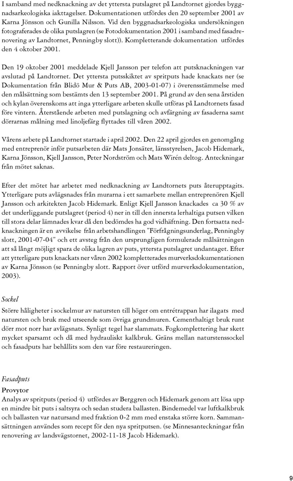 Kompletterande dokumentation utfördes den 4 oktober 2001. Den 19 oktober 2001 meddelade Kjell Jansson per telefon att putsknackningen var avslutad på Landtornet.