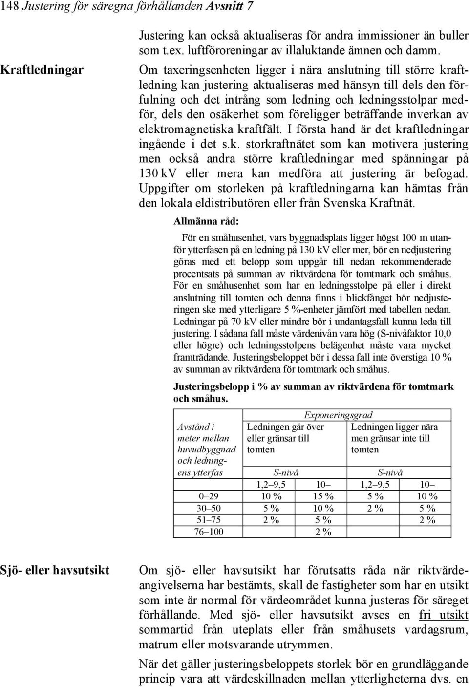 osäkerhet som föreligger beträffande inverkan av elektromagnetiska kraftfält. I första hand är det kraftledningar ingående i det s.k. storkraftnätet som kan motivera justering men också andra större kraftledningar med spänningar på 130 kv eller mera kan medföra att justering är befogad.