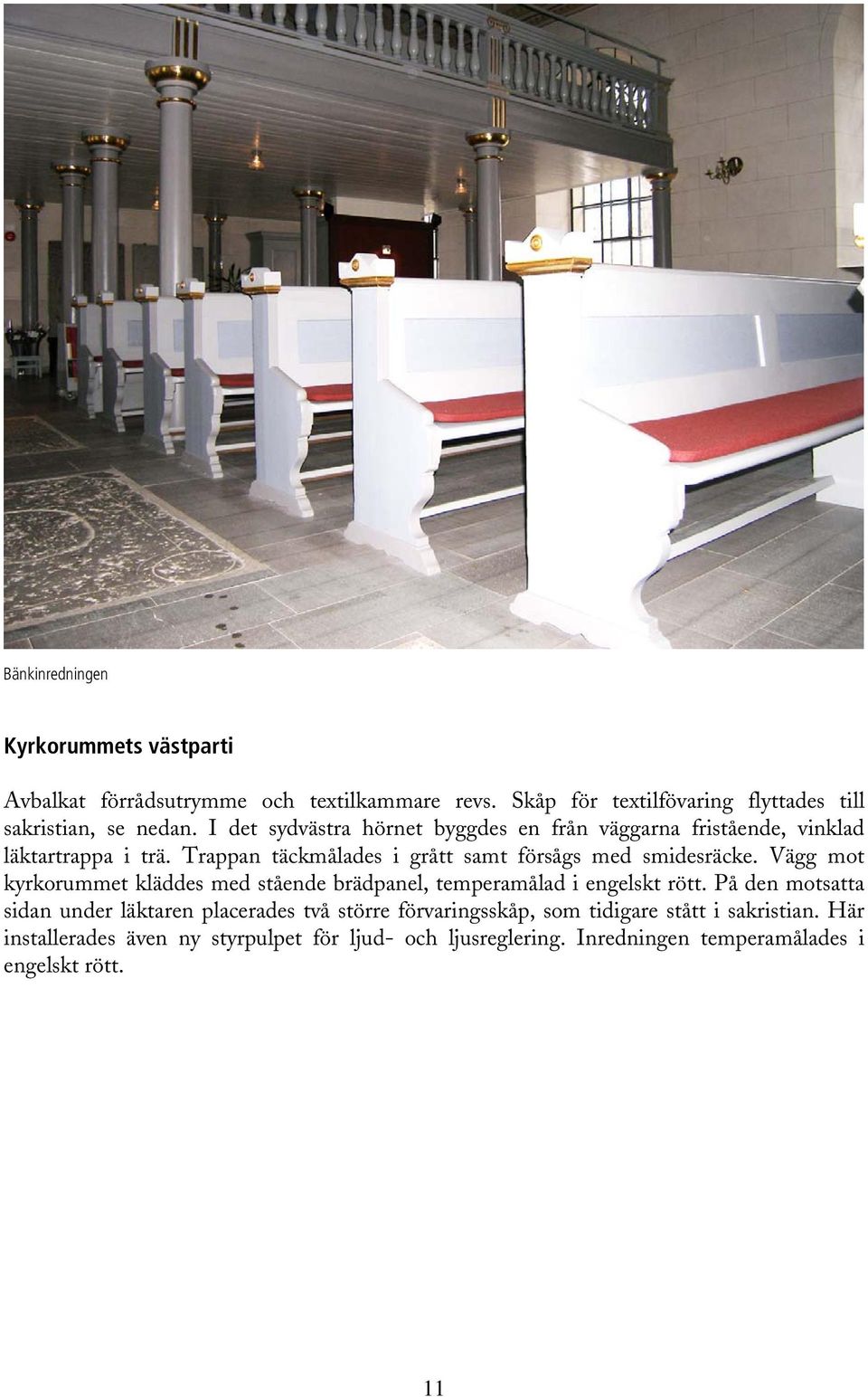Vägg mot kyrkorummet kläddes med stående brädpanel, temperamålad i engelskt rött.