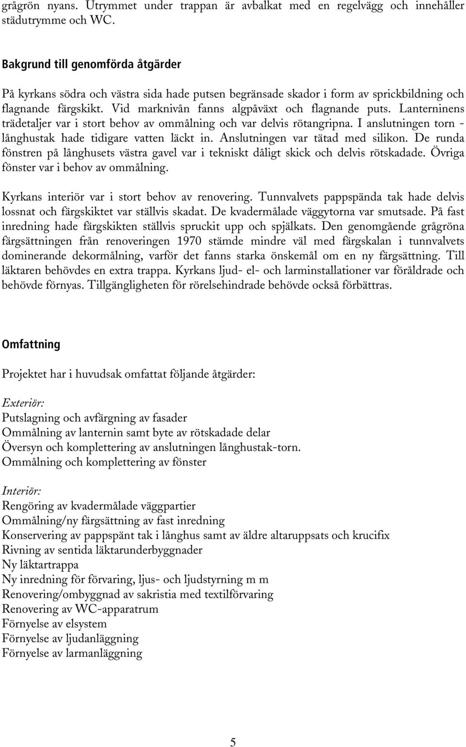 Lanterninens trädetaljer var i stort behov av ommålning och var delvis rötangripna. I anslutningen torn - långhustak hade tidigare vatten läckt in. Anslutningen var tätad med silikon.