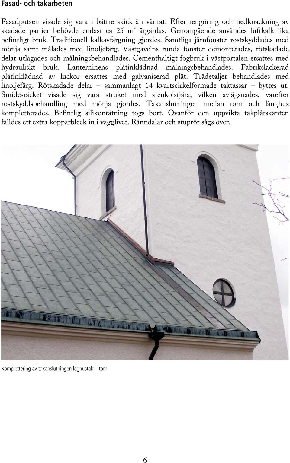 Västgavelns runda fönster demonterades, rötskadade delar utlagades och målningsbehandlades. Cementhaltigt fogbruk i västportalen ersattes med hydrauliskt bruk.
