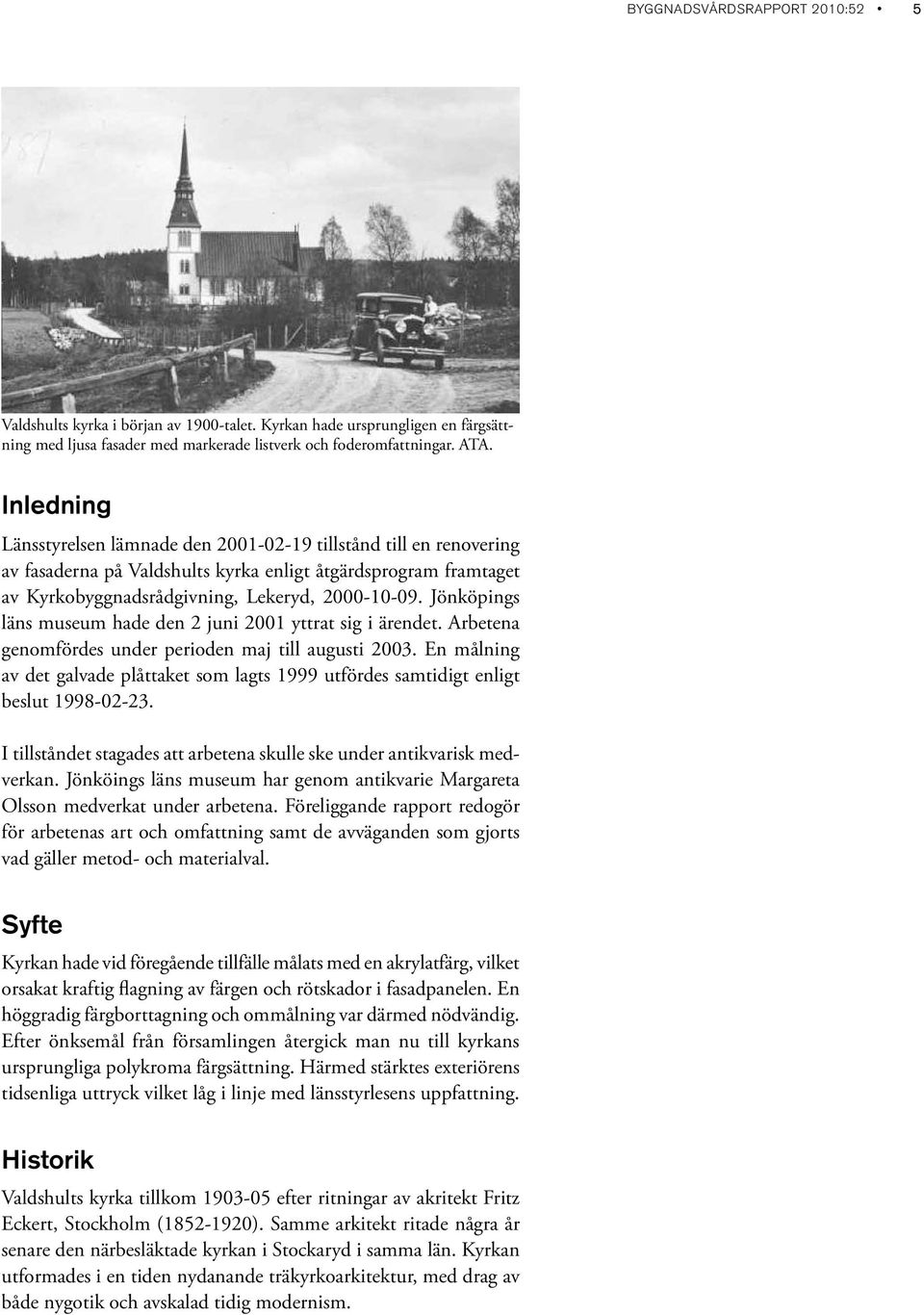 Jönköpings läns museum hade den 2 juni 2001 yttrat sig i ärendet. Arbetena genomfördes under perioden maj till augusti 2003.