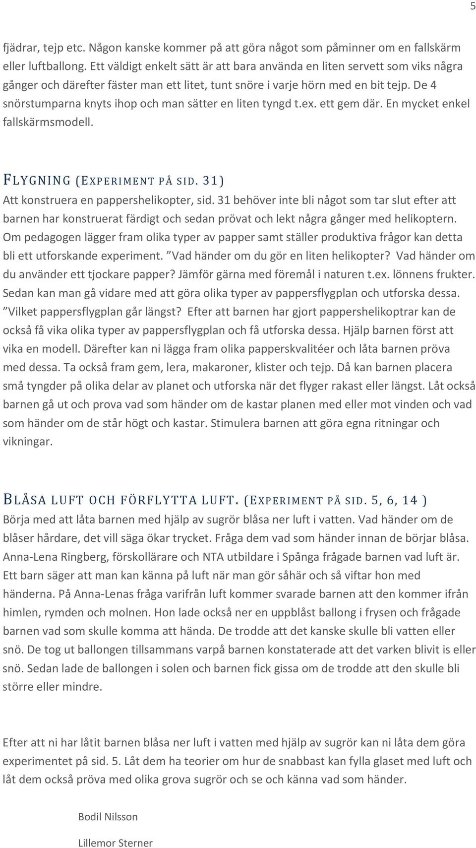 De 4 snörstumparna knyts ihop och man sätter en liten tyngd t.ex. ett gem där. En mycket enkel fallskärmsmodell. FLYGNING (EXPERIMENT PÅ SID. 31) Att konstruera en pappershelikopter, sid.