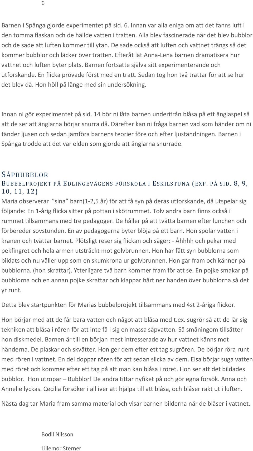 Efteråt lät Anna-Lena barnen dramatisera hur vattnet och luften byter plats. Barnen fortsatte själva sitt experimenterande och utforskande. En flicka prövade först med en tratt.