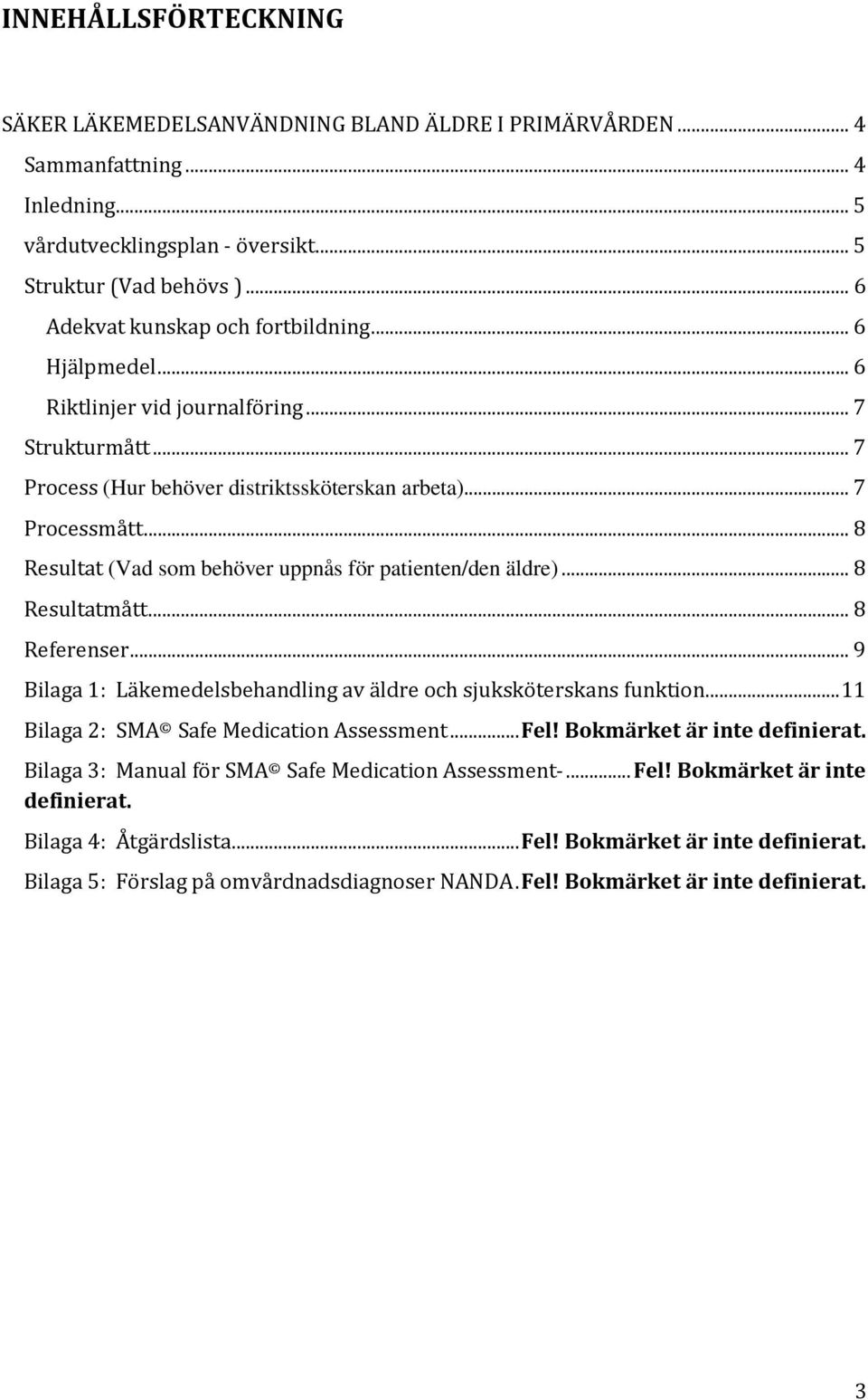 .. 8 Resultat (Vad som behöver uppnås för patienten/den äldre)... 8 Resultatmått... 8 Referenser... 9 Bilaga 1: Läkemedelsbehandling av äldre och sjuksköterskans funktion.