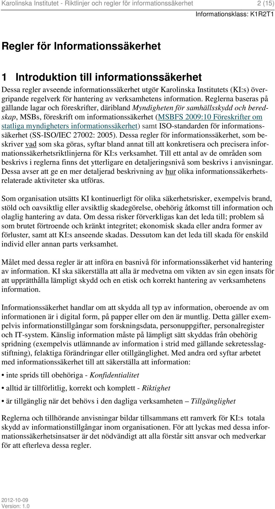 Reglerna baseras på gällande lagar och föreskrifter, däribland Myndigheten för samhällsskydd och beredskap, MSBs, föreskrift om informationssäkerhet (MSBFS 2009:10 Föreskrifter om statliga