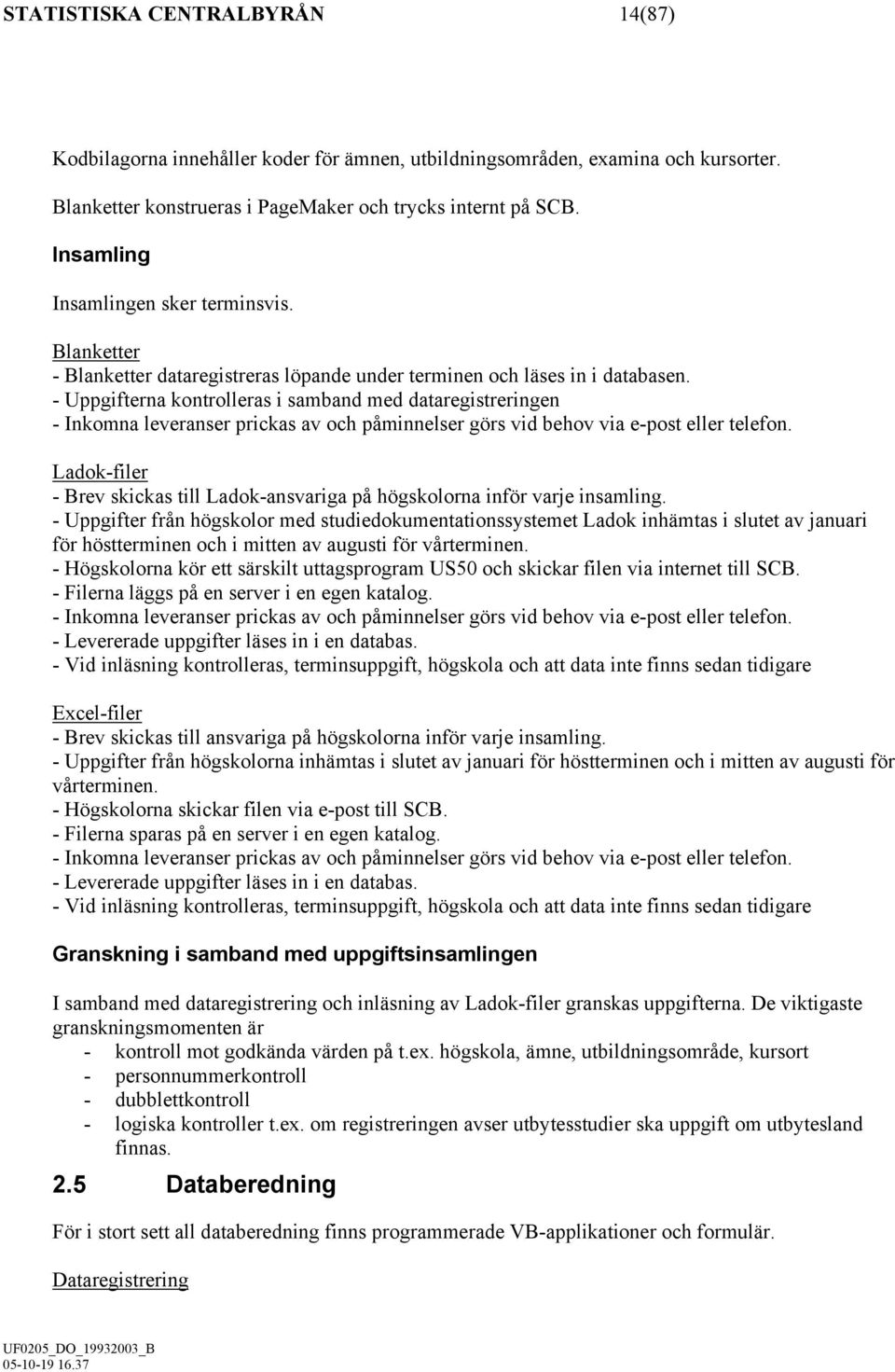 - Uppgifterna kontrolleras i samband med dataregistreringen - Inkomna leveranser prickas av och påminnelser görs vid behov via e-post eller telefon.