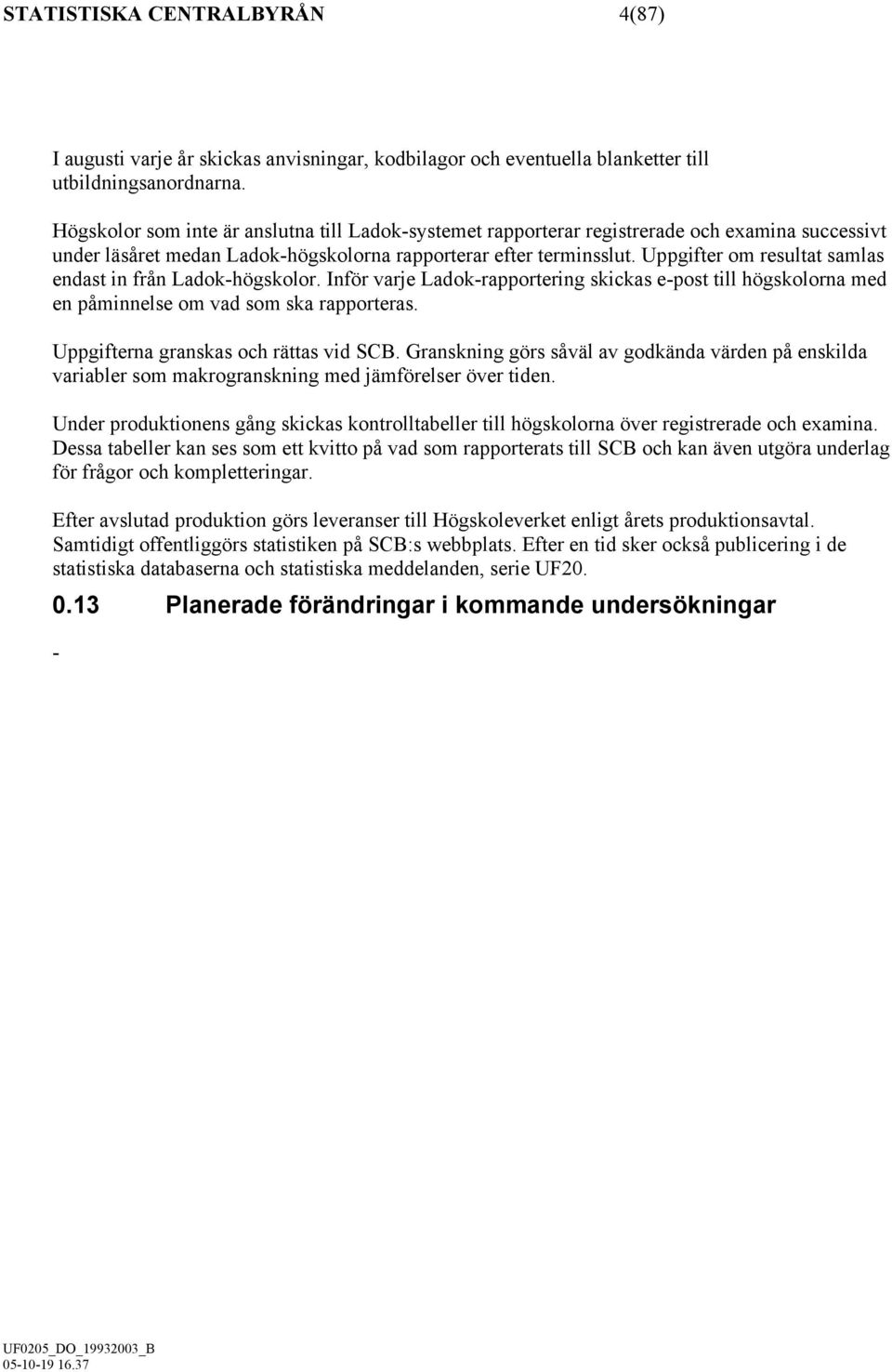 Uppgifter om resultat samlas endast in från Ladok-högskolor. Inför varje Ladok-rapportering skickas e-post till högskolorna med en påminnelse om vad som ska rapporteras.