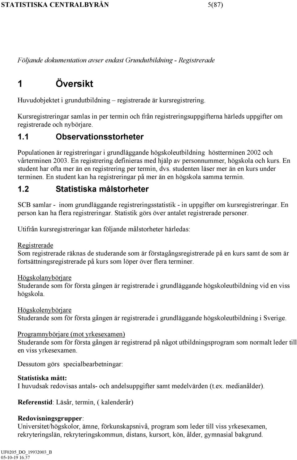 1 Observationsstorheter Populationen är registreringar i grundläggande högskoleutbildning höstterminen 2002 och vårterminen 2003.