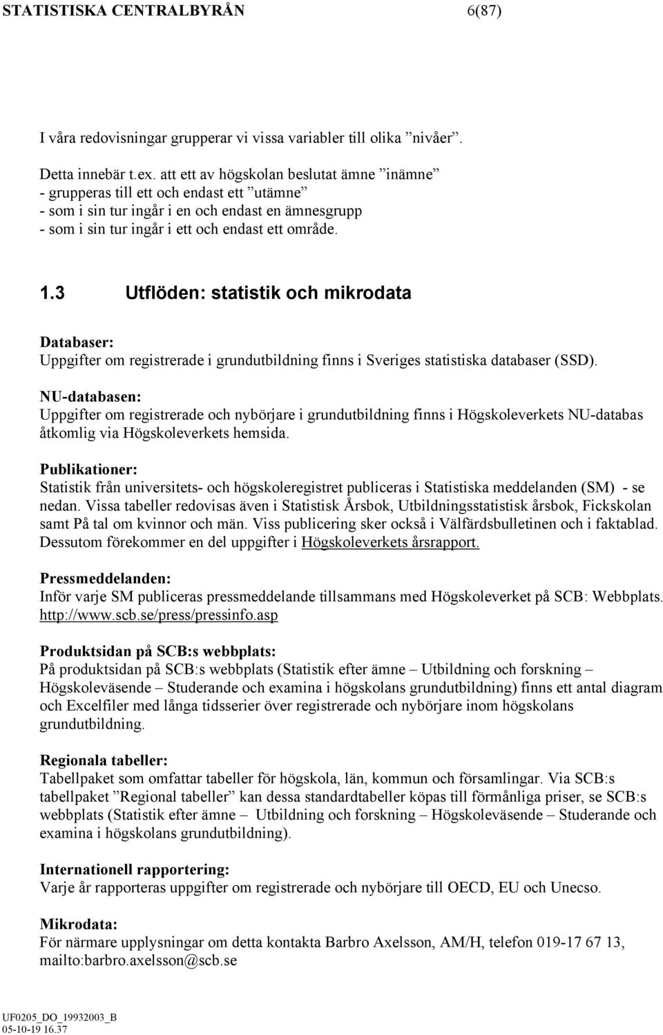 3 Utflöden: statistik och mikrodata Databaser: Uppgifter om registrerade i grundutbildning finns i Sveriges statistiska databaser (SSD).
