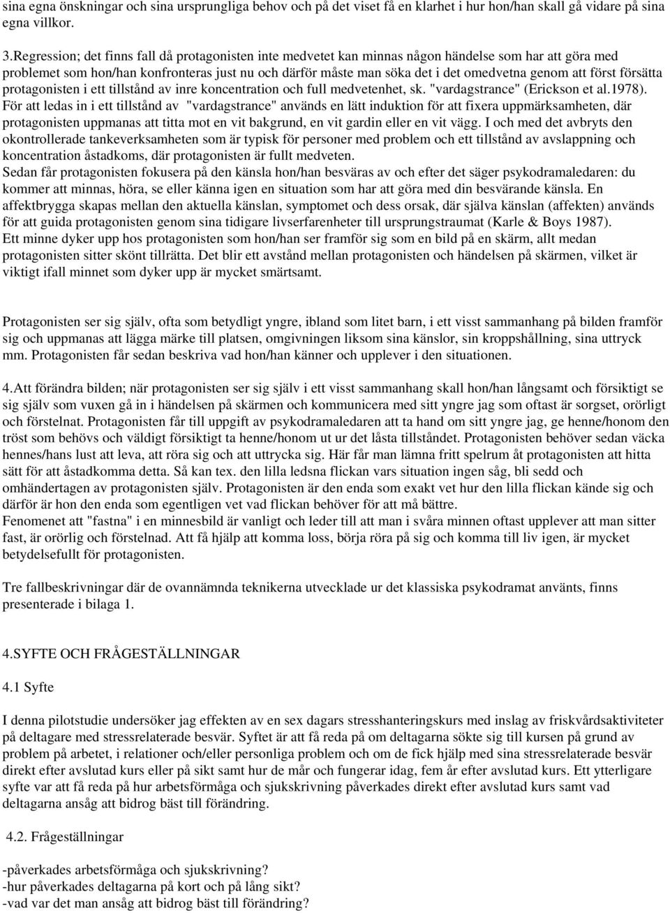 att först försätta protagonisten i ett tillstånd av inre koncentration och full medvetenhet, sk. "vardagstrance" (Erickson et al.1978).