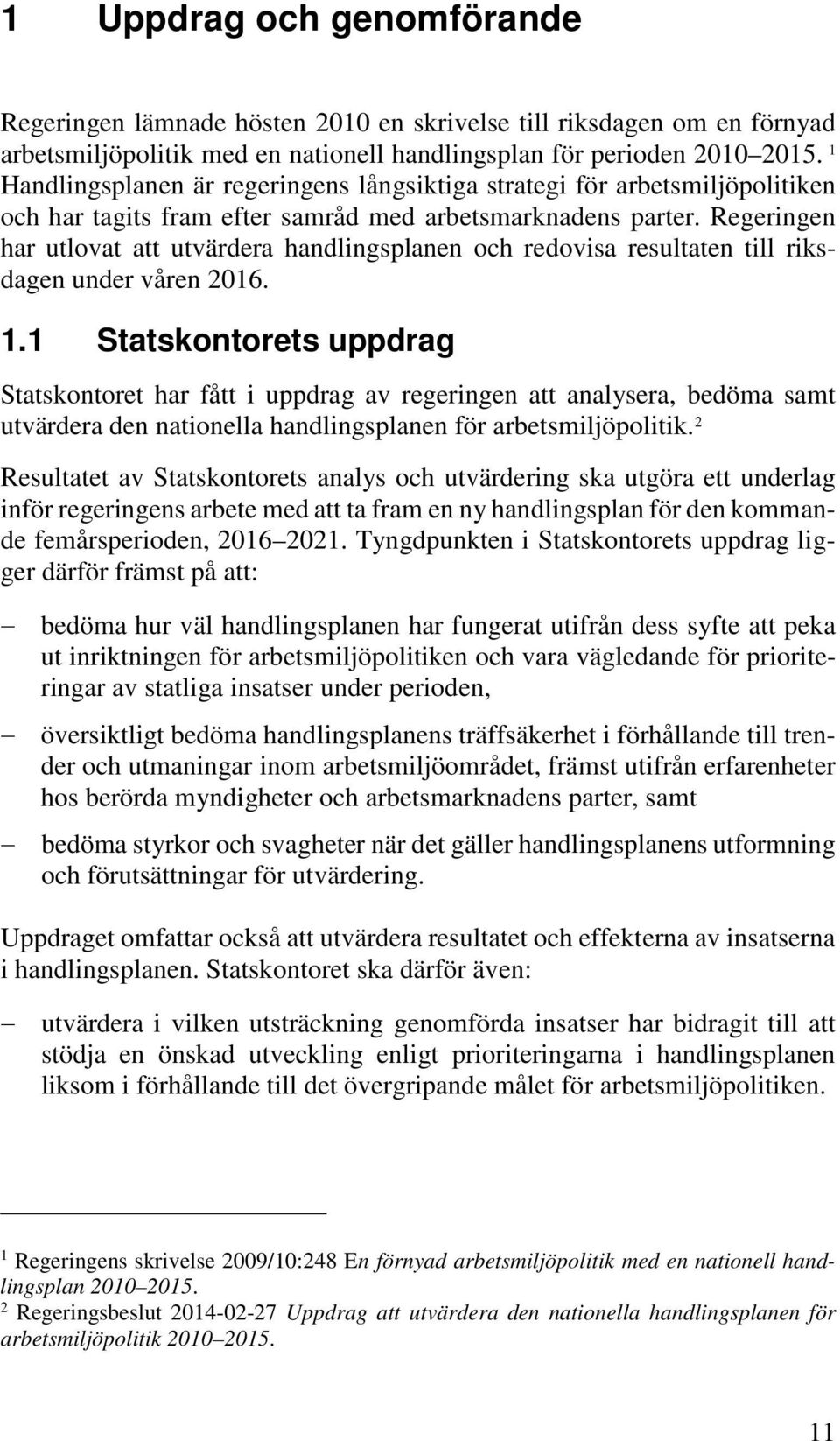 Regeringen har utlovat att utvärdera handlingsplanen och redovisa resultaten till riksdagen under våren 2016. 1.