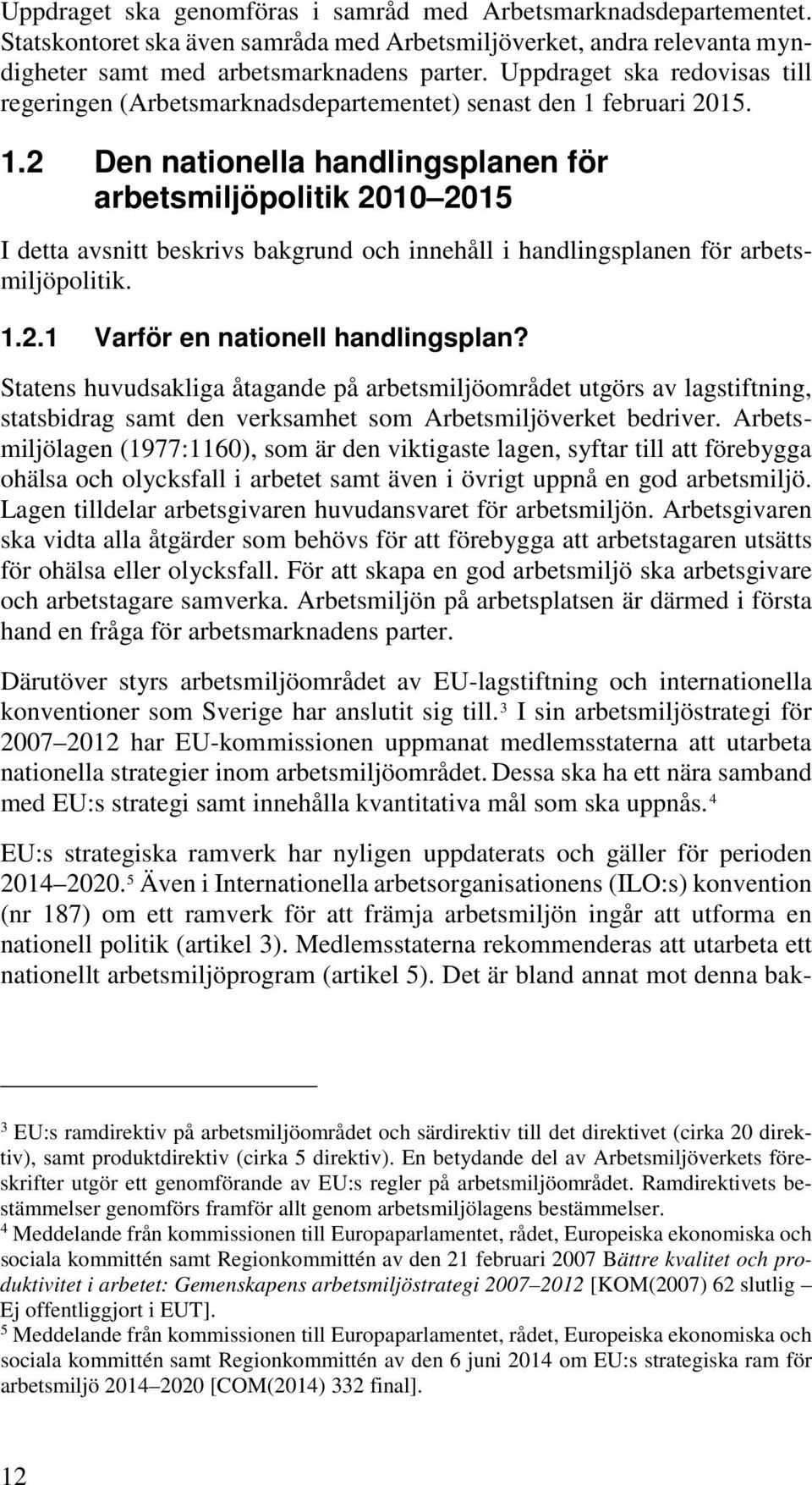 februari 2015. 1.2 Den nationella handlingsplanen för arbetsmiljöpolitik 2010 2015 I detta avsnitt beskrivs bakgrund och innehåll i handlingsplanen för arbetsmiljöpolitik. 1.2.1 Varför en nationell handlingsplan?