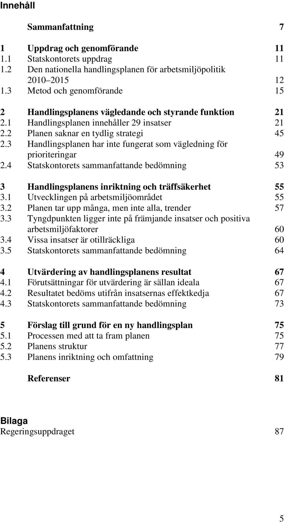 3 Handlingsplanen har inte fungerat som vägledning för prioriteringar 49 2.4 Statskontorets sammanfattande bedömning 53 3 Handlingsplanens inriktning och träffsäkerhet 55 3.